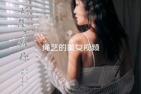 绳艺的美女视频